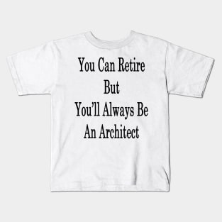 You Can Retire But You'll Always Be An Architect Kids T-Shirt